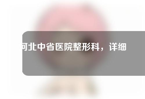 河北中省医院整形科，详细信息值得收藏