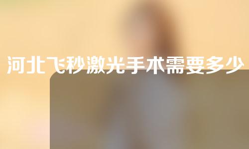河北飞秒激光手术需要多少费用(河北飞秒激光手术需要多少费用报销)