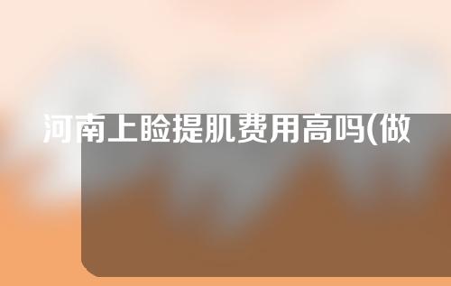 河南上睑提肌费用高吗(做上睑提肌有风险吗)