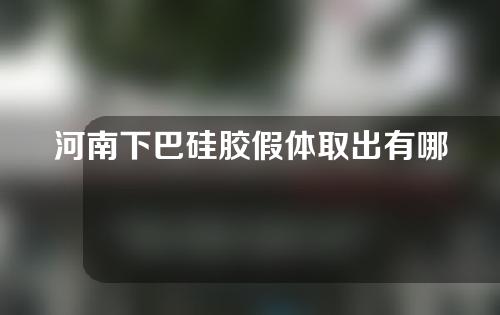 河南下巴硅胶假体取出有哪些价位的选择