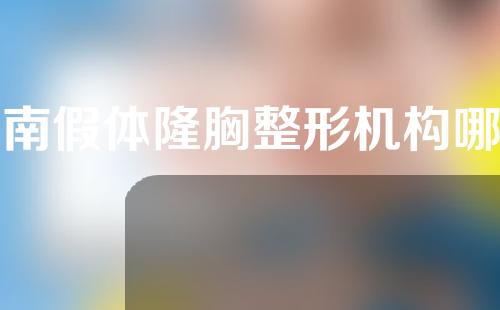 河南假体隆胸整形机构哪家好？医院信息大公开