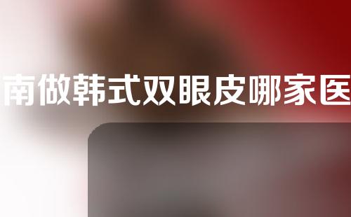 河南做韩式双眼皮哪家医院靠谱？3家口碑机构分享