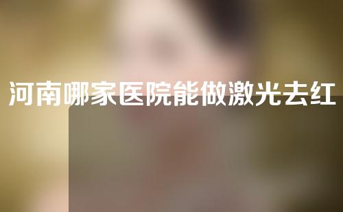 河南哪家医院能做激光去红血丝？一起来看一下