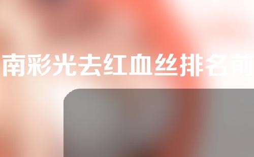 河南彩光去红血丝排名前五医院的市医院、总医院简介!