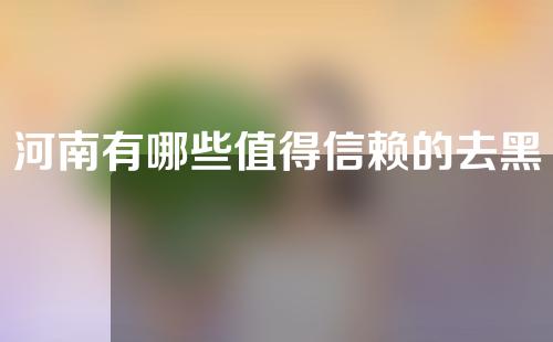 河南有哪些值得信赖的去黑眼圈医院？一分钟了解内容~