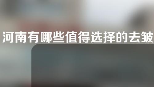 河南有哪些值得选择的去皱除皱整形医院？避雷指南！