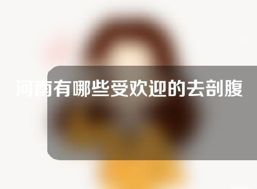 河南有哪些受欢迎的去剖腹产疤痕医院？全新干货！