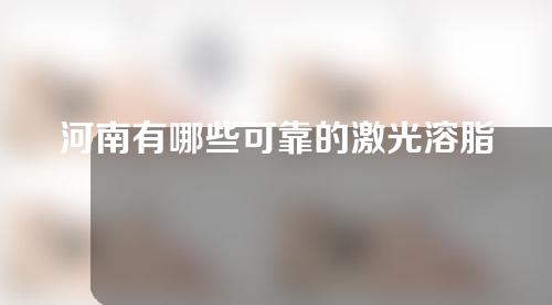 河南有哪些可靠的激光溶脂医院？不知道就out了！