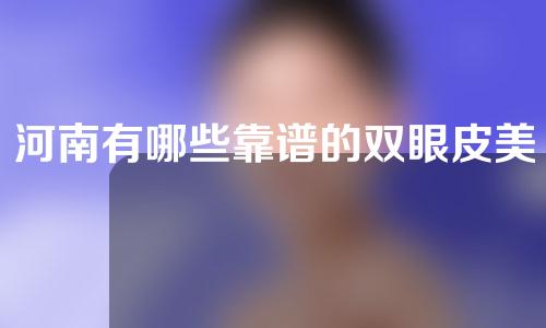 河南有哪些靠谱的双眼皮美容医院？探秘分享！