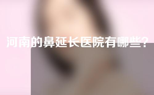 河南的鼻延长医院有哪些？全新医院盘点!