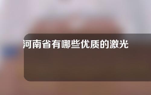 河南省有哪些优质的激光袪皱医院？收藏了解吧~