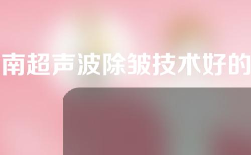 河南超声波除皱技术好的医院有哪些？来看看这些医院怎么样