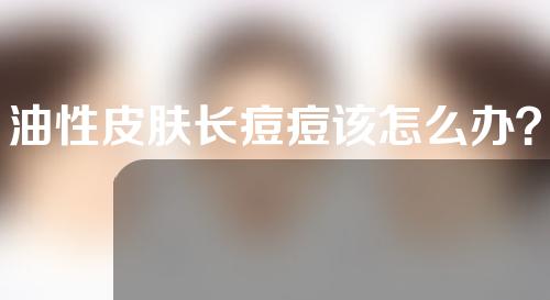 油性皮肤长痘痘该怎么办？