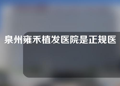 泉州雍禾植发医院是正规医院吗？附植发医生介绍以及头发加密种植分享