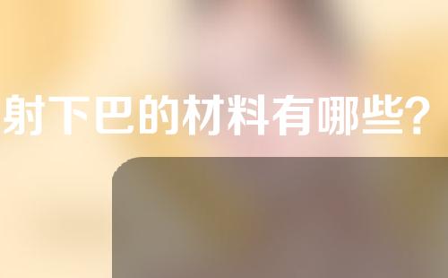 注射下巴的材料有哪些？注射下巴能保持多久？
