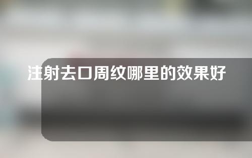 注射去口周纹哪里的效果好一些(注射去口周纹，拥有青春肌肤)