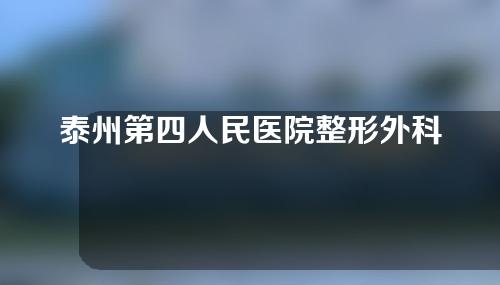 泰州第四人民医院整形外科2020价格表+医生名单