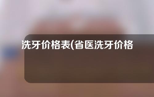 洗牙价格表(省医洗牙价格表)