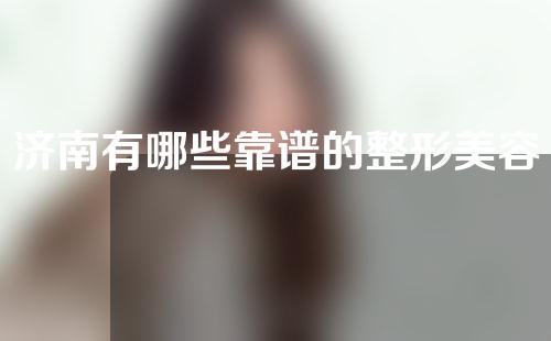 济南有哪些靠谱的整形美容医院？速速收藏！