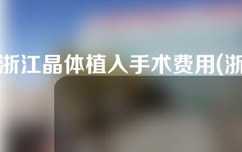 浙江晶体植入手术费用(浙江icl晶体植入)