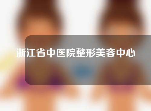 浙江省中医院整形美容中心好不好？附医美专家介绍+眼部整形案例