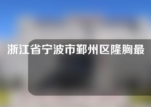 浙江省宁波市鄞州区隆胸最好的医院排行榜