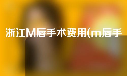 浙江M唇手术费用(m唇手术价格)