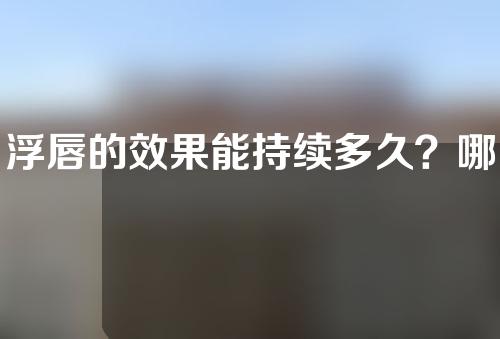 浮唇的效果能持续多久？哪些人不适合浮唇？