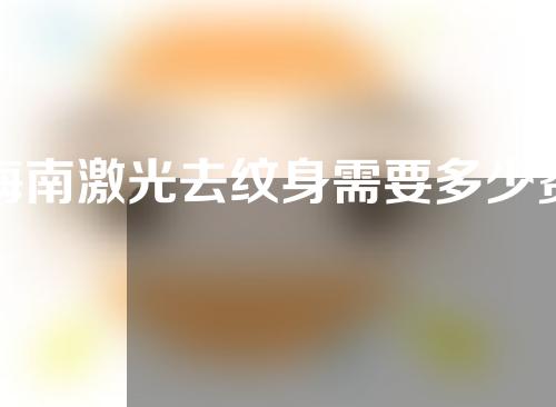 海南激光去纹身需要多少费用(海南激光去纹身需要多少费用呢)
