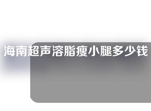 海南超声溶脂瘦小腿多少钱(超声溶脂一次瘦多少)
