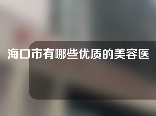 海口市有哪些优质的美容医院？医院资料大全！