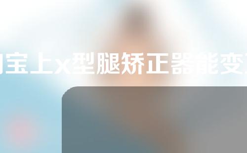 淘宝上x型腿矫正器能变直吗