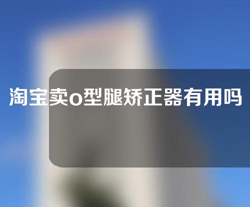淘宝卖o型腿矫正器有用吗