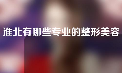 淮北有哪些专业的整形美容医院？速速收藏！