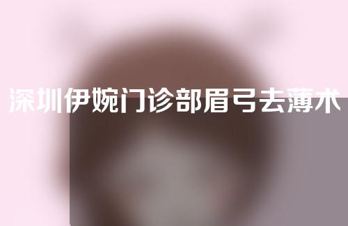 深圳伊婉门诊部眉弓去薄术