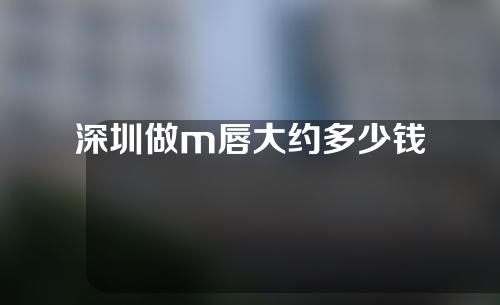 深圳做m唇大约多少钱