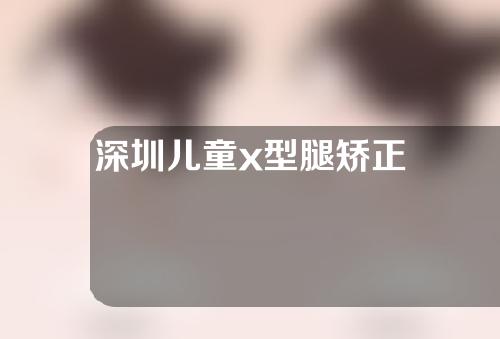 深圳儿童x型腿矫正