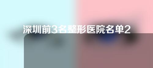 深圳前3名整形医院名单2022上线！附医院介绍及案例