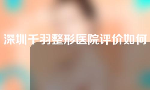 深圳千羽整形医院评价如何？鼻子整形案例