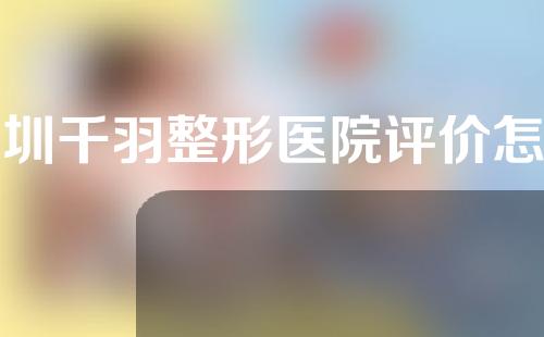 深圳千羽整形医院评价怎么样？口碑医生信息+祛痘案例