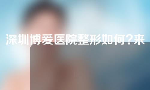深圳博爱医院整形如何?来看看啊