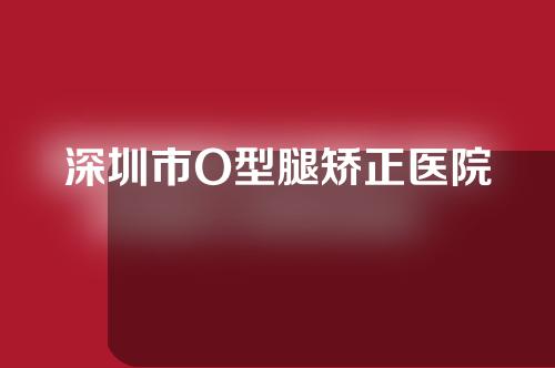 深圳市O型腿矫正医院