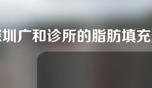 深圳广和诊所的脂肪填充效果好吗？附医生介绍