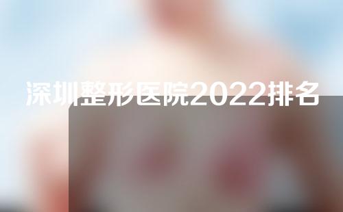 深圳整形医院2022排名前三的全新揭晓，附医生名单