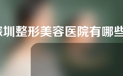 深圳整形美容医院有哪些？大家来了解一下啊