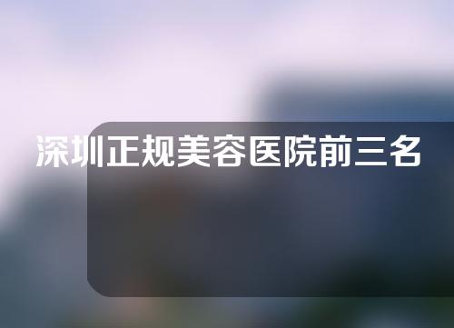 深圳正规美容医院前三名