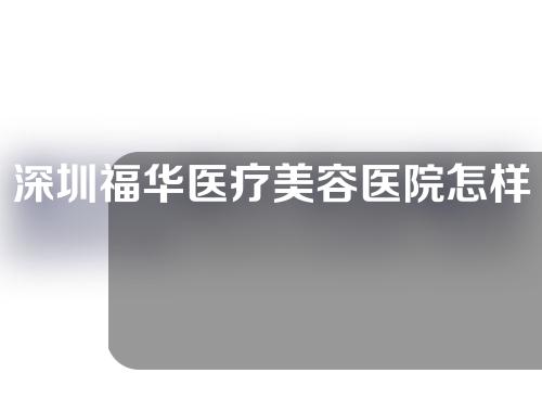 深圳福华医疗美容医院怎样？来看看呀