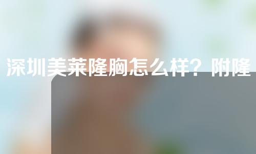 深圳美莱隆胸怎么样？附隆胸医生简历+假体隆胸案例