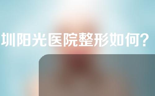 深圳阳光医院整形如何？一起看看吧