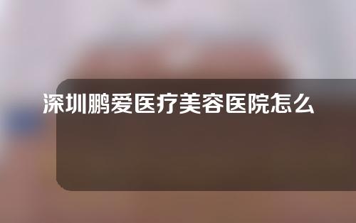 深圳鹏爱医疗美容医院怎么样？附隆鼻案例分享